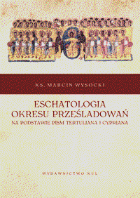 Marcin Wysocki, Eschatologia okresu prześladowań na podstawie pism Tertuliana i Cypriana