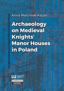 Anna Marciniak-Kajzer, Archaeology on Medieval Knights’ Manor Houses in Poland