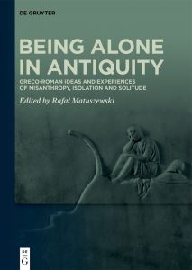Being Alone in Antiquity: Greco-Roman Ideas and Experiences of Misanthropy, Isolation and Solitude