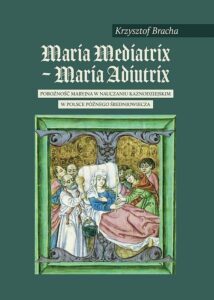 Maria mediatrix-Maria audiutrix POBOŻNOŚĆ MARYJNA W NAUCZANIU KAZNODZIEJSKIM W POLSCE PÓŹNEGO ŚREDNIOWIECZA